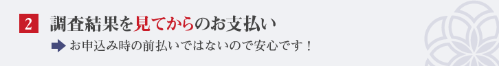 調査結果を見てからのお支払い お申込み時の前払いではないので安心です！